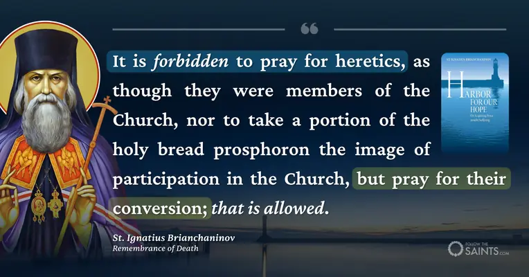 We only pray for the conversion of the heretic - St. Ignatius Brianchaninov